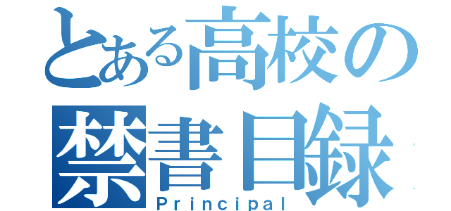 とある高校の禁書目録（Ｐｒｉｎｃｉｐａｌ）