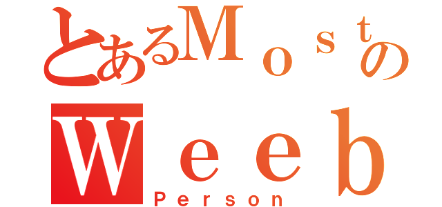 とあるＭｏｓｔのＷｅｅｂｉｅｓｔ（Ｐｅｒｓｏｎ）