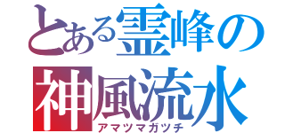 とある霊峰の神風流水（アマツマガツチ）