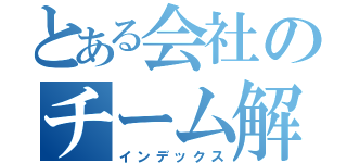 とある会社のチーム解散（インデックス）