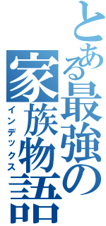 とある最強の家族物語（インデックス）