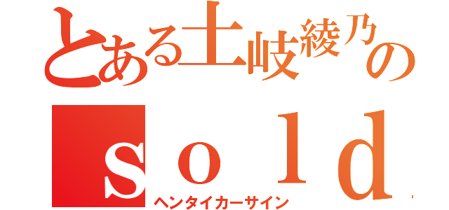 とある土岐綾乃のｓｏｌｄ ｏｕｔ（ヘンタイカーサイン）