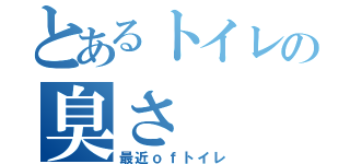 とあるトイレの臭さ（最近ｏｆトイレ）