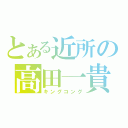 とある近所の高田一貴（キングコング）