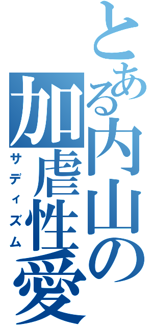 とある内山の加虐性愛（サディズム）