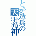 とある造兵の天秤造神（リブラ・ゴレム）