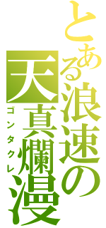 とある浪速の天真爛漫（ゴンタクレ）