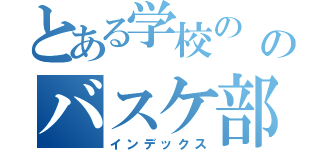 とある学校の のバスケ部（インデックス）