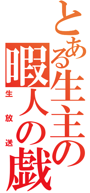 とある生主の暇人の戯言（生放送）