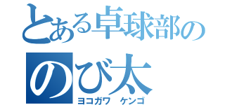 とある卓球部ののび太（ヨコガワ ケンゴ）