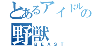 とあるアイドルの野獣（ＢＥＡＳＴ）