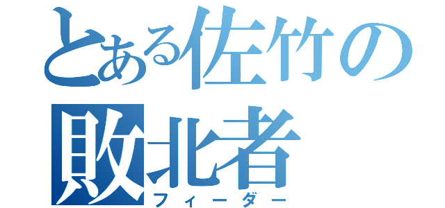 とある佐竹の敗北者（フィーダー）