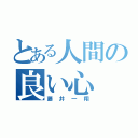 とある人間の良い心（藤井一翔）