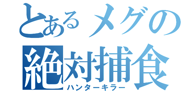 とあるメグの絶対捕食（ハンターキラー）