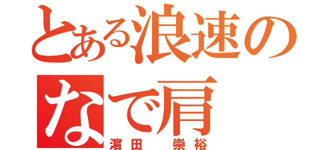 とある浪速のなで肩（濵田 崇裕）