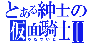 とある紳士の仮面騎士Ⅱ（めたないと）