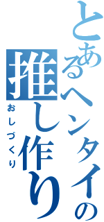 とあるヘンタイの推し作り（おしづくり）