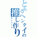 とあるヘンタイの推し作り（おしづくり）