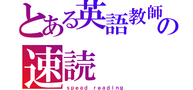 とある英語教師の速読（ｓｐｅａｄ ｒｅａｄｉｎｇ）