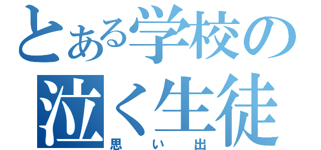 とある学校の泣く生徒（思い出）