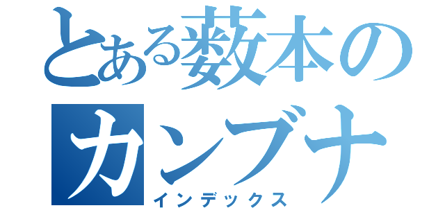 とある薮本のカンブナニー（インデックス）