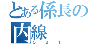 とある係長の内線（５２１）