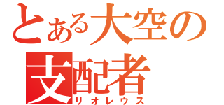 とある大空の支配者（リオレウス）