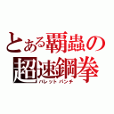 とある覇蟲の超速鋼拳（バレットパンチ）