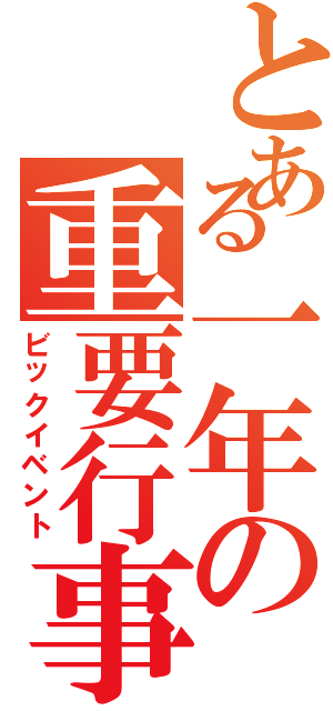 とある一年の重要行事（ビックイベント）