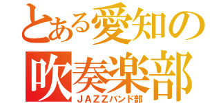 とある愛知の吹奏楽部（ＪＡＺＺバンド部）