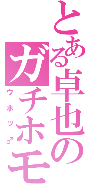 とある卓也のガチホモ説（ウホッ♂）