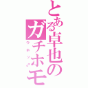 とある卓也のガチホモ説（ウホッ♂）