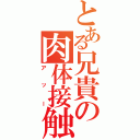 とある兄貴の肉体接触（アッー）