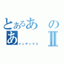 とあるあのあⅡ（インデックス）