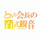 とある会長の百式観音（ひゃくしきかんのん）