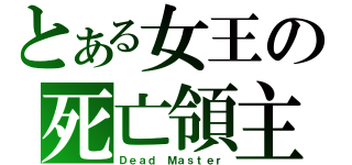 とある女王の死亡領主（Ｄｅａｄ Ｍａｓｔｅｒ）