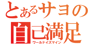 とあるサヨの自己満足（ワールドイズマイン）