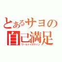 とあるサヨの自己満足（ワールドイズマイン）