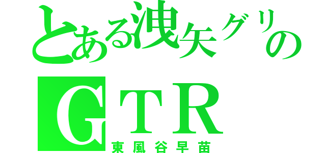 とある洩矢グリーンのＧＴＲ（東風谷早苗）