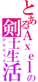 とあるＡｘｅｌの剣士生活（けんどうぶ）