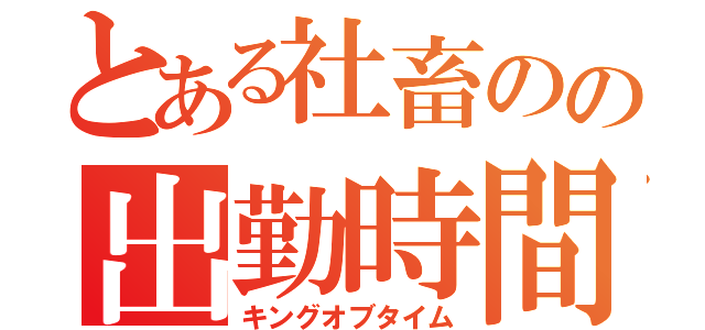 とある社畜のの出勤時間（キングオブタイム）