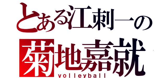 とある江刺一の菊地嘉就（ｖｏｌｌｅｙｂａｌｌ）