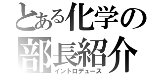 とある化学の部長紹介（イントロデュース）