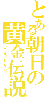 とある朝日の黄金伝説（ゴールドレジェンド）