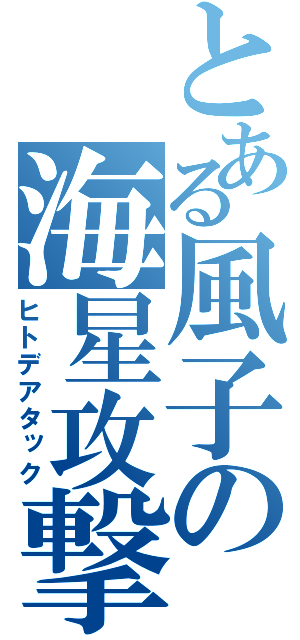 とある風子の海星攻撃（ヒトデアタック）