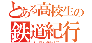 とある高校生の鉄道紀行（Ｒａｉｌｗａｙ Ｊａｎｕａｒｙ）