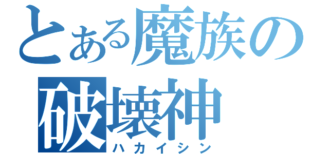 とある魔族の破壊神（ハカイシン）