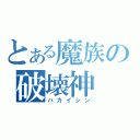 とある魔族の破壊神（ハカイシン）