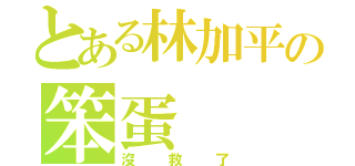 とある林加平の笨蛋（沒救了）