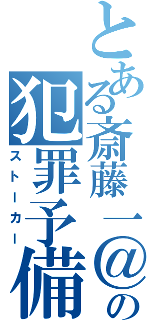 とある斎藤一＠ユカの犯罪予備軍（ストーカー）